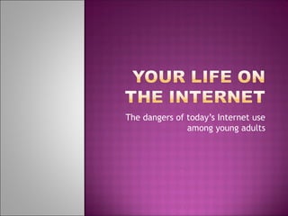 The dangers of today’s Internet use among young adults 
