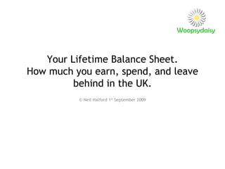 Your Lifetime Balance Sheet. How much you earn, spend, and leave behind in the UK. © Neil Halford 1 st  September 2009 