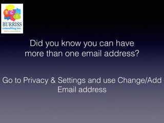 Did you know you can have
more than one email address?
Go to Privacy & Settings and use Change/Add
Email address
 