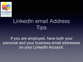 LinkedIn email Address
Tips
If you are employed, have both your
personal and your business email addresses
on your LinkedIn Account.
 