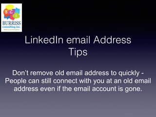 LinkedIn email Address
Tips
Don’t remove old email address to quickly -
People can still connect with you at an old email
address even if the email account is gone.
 