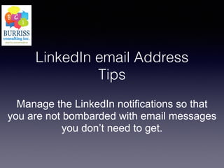 LinkedIn email Address
Tips
Manage the LinkedIn notifications so that
you are not bombarded with email messages
you don’t need to get.
 