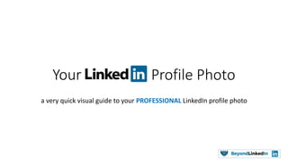 Your Profile Photo
a very quick visual guide to your PROFESSIONAL LinkedIn profile photo
 