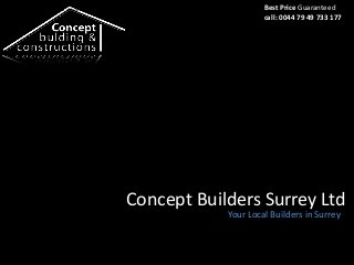 Best Price Guaranteed 
call: 0044 79 49 733 177 
Concept Builders Surrey Ltd - Your Local Builders in Surrey 
Concept Builders Surrey Ltd 
Your Local Builders in Surrey 
 