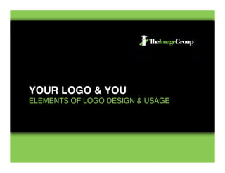 YOUR LOGO & YOU
ELEMENTS OF LOGO DESIGN & USAGE
 