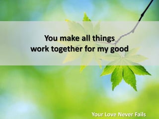 You make all things work together for my goodYour Love Never Fails