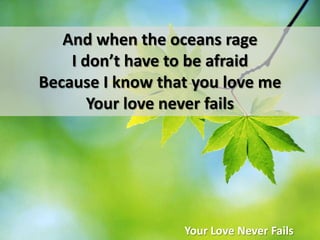 And when the oceans rageI don’t have to be afraidBecause I know that you love meYour love never failsYour Love Never Fails