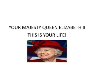 YOUR MAJESTY QUEEN ELIZABETH II
      THIS IS YOUR LIFE!
 