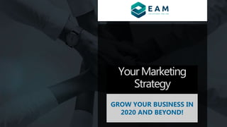 YourMarketing
Strategy
GROW YOUR BUSINESS IN
2020 AND BEYOND!
 