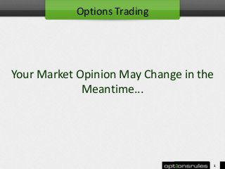 Your Market Opinion May Change in the
Meantime...
1
Options Trading
 