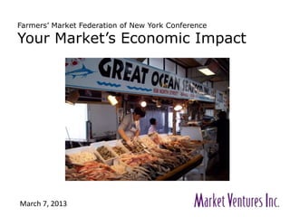Farmers’ Market Federation of New York Conference
Your Market’s Economic Impact
March 7, 2013
 