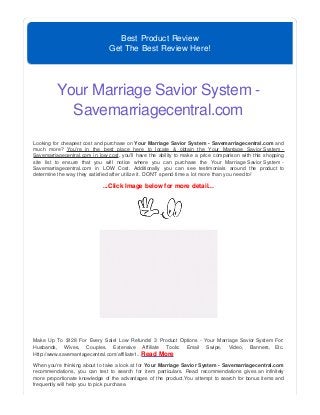 Best Product Review
Get The Best Review Here!
Your Marriage Savior System -
Savemarriagecentral.com
Looking for cheapest cost and purchase on Your Marriage Savior System - Savemarriagecentral.com and
much more? You're in the best place here to locate & obtain the Your Marriage Savior System -
Savemarriagecentral.com in low cost, you'll have the ability to make a price comparison with this shopping
site list to ensure that you will notice where you can purchase the Your Marriage Savior System -
Savemarriagecentral.com in LOW Cost. Additionally you can see testimonials around the product to
determine the way they satisfied after utilize it. DON'T spend time a lot more than you need to!
...Click Image below for more detail...
Make Up To $128 For Every Sale! Low Refunds! 3 Product Options - Your Marriage Savior System For:
Husbands, Wives, Couples. Extensive Affiliate Tools: Email Swipe, Video, Banners, Etc.
Http://www.savemarriagecentral.com/affiliate1...Read More
When you're thinking about to take a look at for Your Marriage Savior System - Savemarriagecentral.com
recommendations, you can test to search for item particulars. Read recommendations gives an infinitely
more proportionate knowledge of the advantages of the product.You attempt to search for bonus items and
frequently will help you to pick purchase.
 