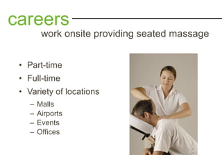 • Part-time
• Full-time
• Variety of locations
– Malls
– Airports
– Events
– Offices
careers
work onsite providing seated massage
 