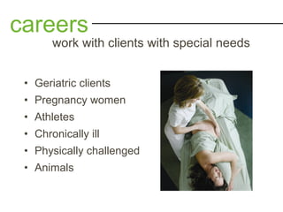 • Geriatric clients
• Pregnancy women
• Athletes
• Chronically ill
• Physically challenged
• Animals
careers
work with clients with special needs
 