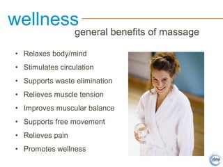 • Relaxes body/mind
• Stimulates circulation
• Supports waste elimination
• Relieves muscle tension
• Improves muscular balance
• Supports free movement
• Relieves pain
• Promotes wellness
wellness
general benefits of massage
 