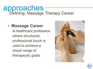 • Massage Career
A healthcare profession
where structured,
professional touch is
used to achieve a
broad range of
therapeutic goals
approaches
Defining: Massage Therapy Career
 