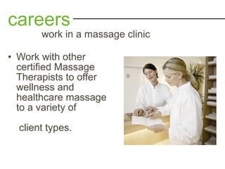 • Work with other
certified Massage
Therapists to offer
wellness and
healthcare massage
to a variety of
client types.
careers
work in a massage clinic
 