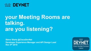 Stève Sfartz @CiscoDevNet
Developer Experience Manager and API Design Lead
Nov 5th 2018
your Meeting Rooms are
talking.
are you listening?
Cisco DevNet Connect
Lisbon
 