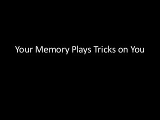 Your Memory Plays Tricks on You
 