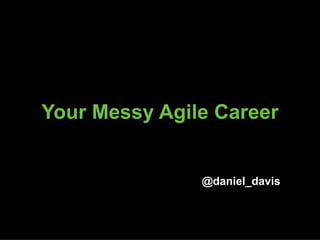 Your Messy Agile Career
@daniel_davis
 