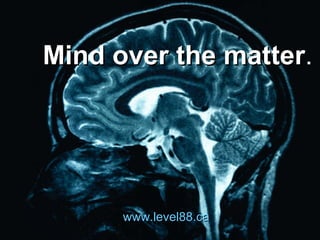 Mind over the matter . www.level88.ca 