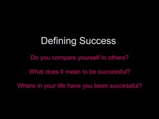 Defining Success <ul><li>Do you compare yourself to others? </li></ul><ul><li>What does it mean to be successful? </li></u...