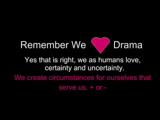 Remember We  Drama <ul><li>Yes that is right, we as humans love, certainty and uncertainty.  </li></ul><ul><li>We create c...