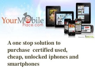 A one stop solution to
purchase certified used,
cheap, unlocked iphones and
smartphones
 