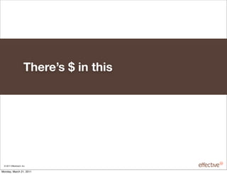 There’s $ in this




 © 2011 EffectiveUI, Inc.

Monday, March 21, 2011
 