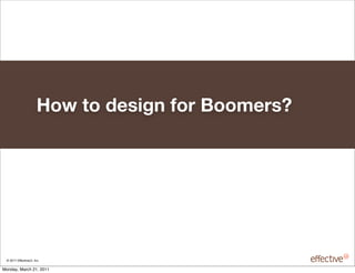 How to design for Boomers?




 © 2011 EffectiveUI, Inc.

Monday, March 21, 2011
 