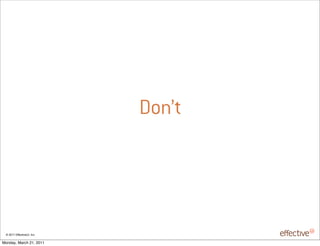Don’t




 © 2011 EffectiveUI, Inc.

Monday, March 21, 2011
 