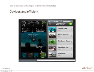 Like to learn new technologies and share their knowledge

                       Obvious and e cient




 © 2011 EffectiveUI, Inc.

Monday, March 21, 2011
 