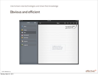 Like to learn new technologies and share their knowledge

                       Obvious and e cient




 © 2011 EffectiveUI, Inc.

Monday, March 21, 2011
 