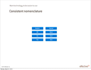 Want technology to be easier to use

                       Consistent nomenclature



                                                       !"#$%&   ./01,2


                                                        '(      3/14


                                                        )*       5"%&


                                                        +,-      67%&




 © 2011 EffectiveUI, Inc.

Monday, March 21, 2011
 