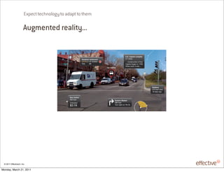 Expect technology to adapt to them

                       Augmented reality...




 © 2011 EffectiveUI, Inc.

Monday, March 21, 2011
 