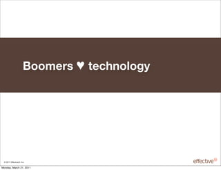 Boomers ! technology




 © 2011 EffectiveUI, Inc.

Monday, March 21, 2011
 