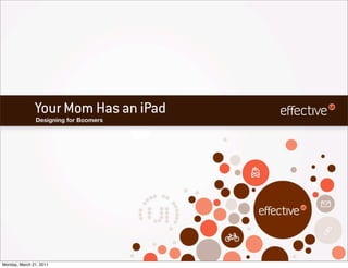 Your Mom Has an iPad
               Designing for Boomers




Monday, March 21, 2011
 