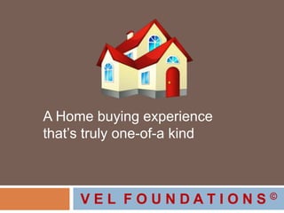A Home buying experience
that’s truly one-of-a kind
V E L F O U N D A T I O N S ©
 