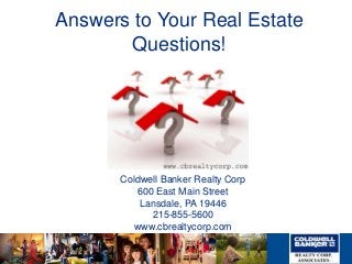 Answers to Your Real Estate
Questions!
Coldwell Banker Realty Corp
600 East Main Street
Lansdale, PA 19446
215-855-5600
www.cbrealtycorp.com
 