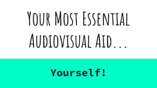 Your Most Essential
Audiovisual Aid...
Yourself!
 