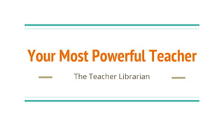 Your Most Powerful Teacher
The Teacher Librarian
 