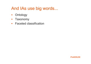 And IAs use big words...
� Ontology
� Taxonomy
� Faceted classification
 