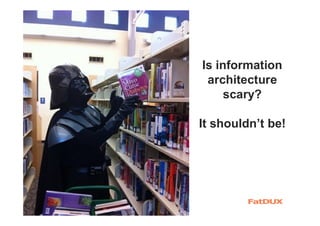 Is information
architecture
scary?
It shouldn’t be!
 