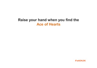Raise your hand when you find the
Ace of Hearts
 