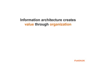 Information architecture creates
value through organization
 