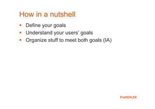 How in a nutshell
� Define your goals
� Understand your users’ goals
� Organize stuff to meet both goals (IA)
 