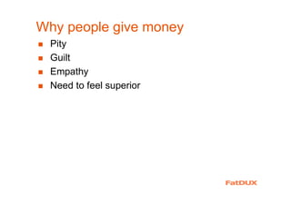 Why people give money
� Pity
� Guilt
� Empathy
� Need to feel superior
 