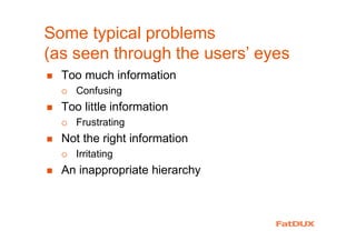 Some typical problems
(as seen through the users’ eyes
� Too much information
� Confusing
� Too little information
� Frustrating
� Not the right information
� Irritating
� An inappropriate hierarchy
 