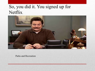So, you did it. You signed up for
Netflix.

Parks and Recreation

 