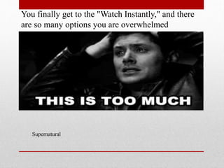 You finally get to the "Watch Instantly," and there
are so many options you are overwhelmed

Supernatural

 